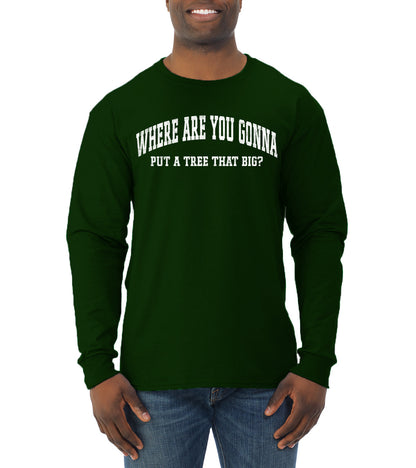 Vintage Movie Quote Where You Gonna Put A Tree That Big?, Christmas Gifts, Funny Xmas Gift Idea, Ugly Christmas Sweater Mens Long Sleeve Shirt
