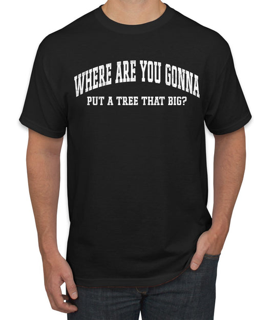 Vintage Movie Quote Where You Gonna Put A Tree That Big?, Christmas Gifts, Funny Xmas Gift Idea, Ugly Christmas Sweater Men's T-Shirt