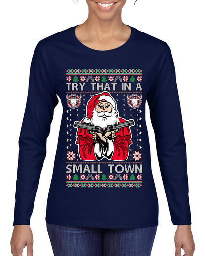 Try That In A Small Town Christmas ,Christmas Gifts, Funny Xmas Gift Idea, Ugly Christmas Sweater Womens Graphic Long Sleeve T-Shirt