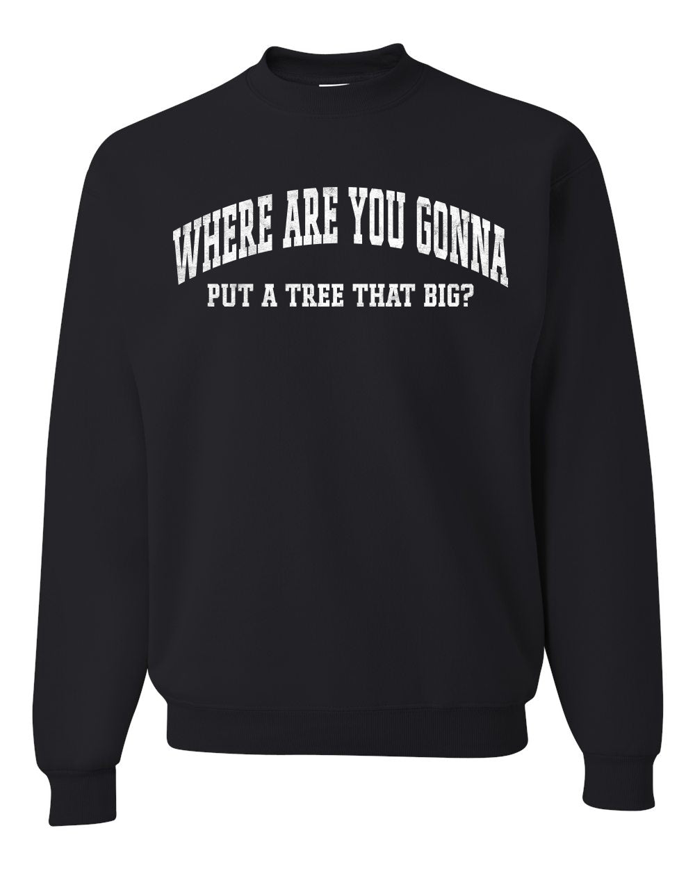 Vintage Movie Quote Where You Gonna Put A Tree That Big?, Christmas Gifts, Funny Xmas Gift Idea, Ugly Christmas Sweater Unisex Crewneck Sweatshirt