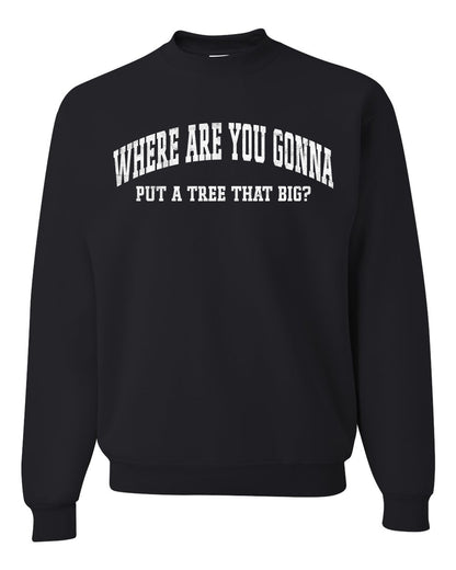 Vintage Movie Quote Where You Gonna Put A Tree That Big?, Christmas Gifts, Funny Xmas Gift Idea, Ugly Christmas Sweater Unisex Crewneck Sweatshirt