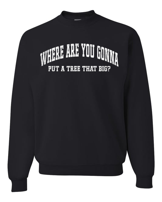 Vintage Movie Quote Where You Gonna Put A Tree That Big?, Christmas Gifts, Funny Xmas Gift Idea, Ugly Christmas Sweater Unisex Crewneck Sweatshirt