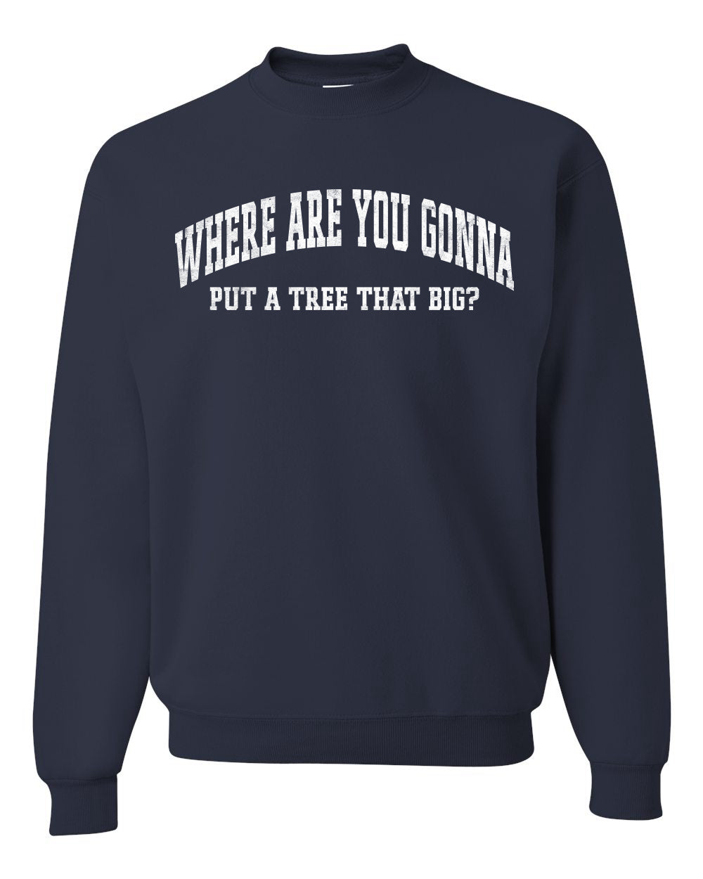 Vintage Movie Quote Where You Gonna Put A Tree That Big?, Christmas Gifts, Funny Xmas Gift Idea, Ugly Christmas Sweater Unisex Crewneck Sweatshirt