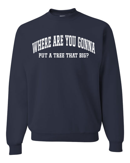 Vintage Movie Quote Where You Gonna Put A Tree That Big?, Christmas Gifts, Funny Xmas Gift Idea, Ugly Christmas Sweater Unisex Crewneck Sweatshirt